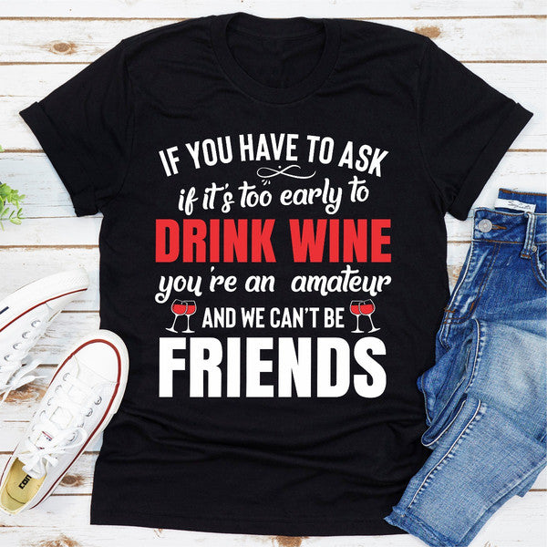 If You Have To Ask If It's Too Early To Drink Wine You're An Amateur & We Can't Be Friends (5).jpg
