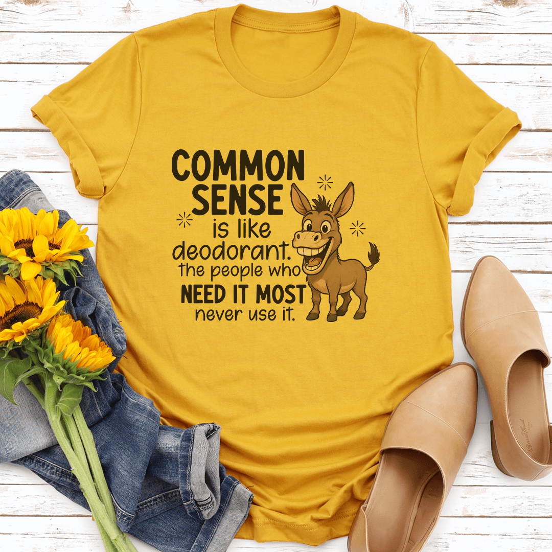 Common Sense Is Like Deodorant The People Who Need It Most Never Use It Tee 3
