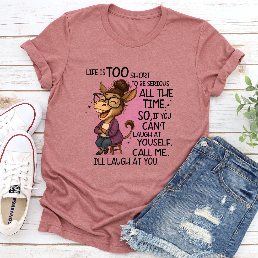 Life Is Too Short To Be Serious All The Time So If You Cant Laugh At Yourself Tee 3