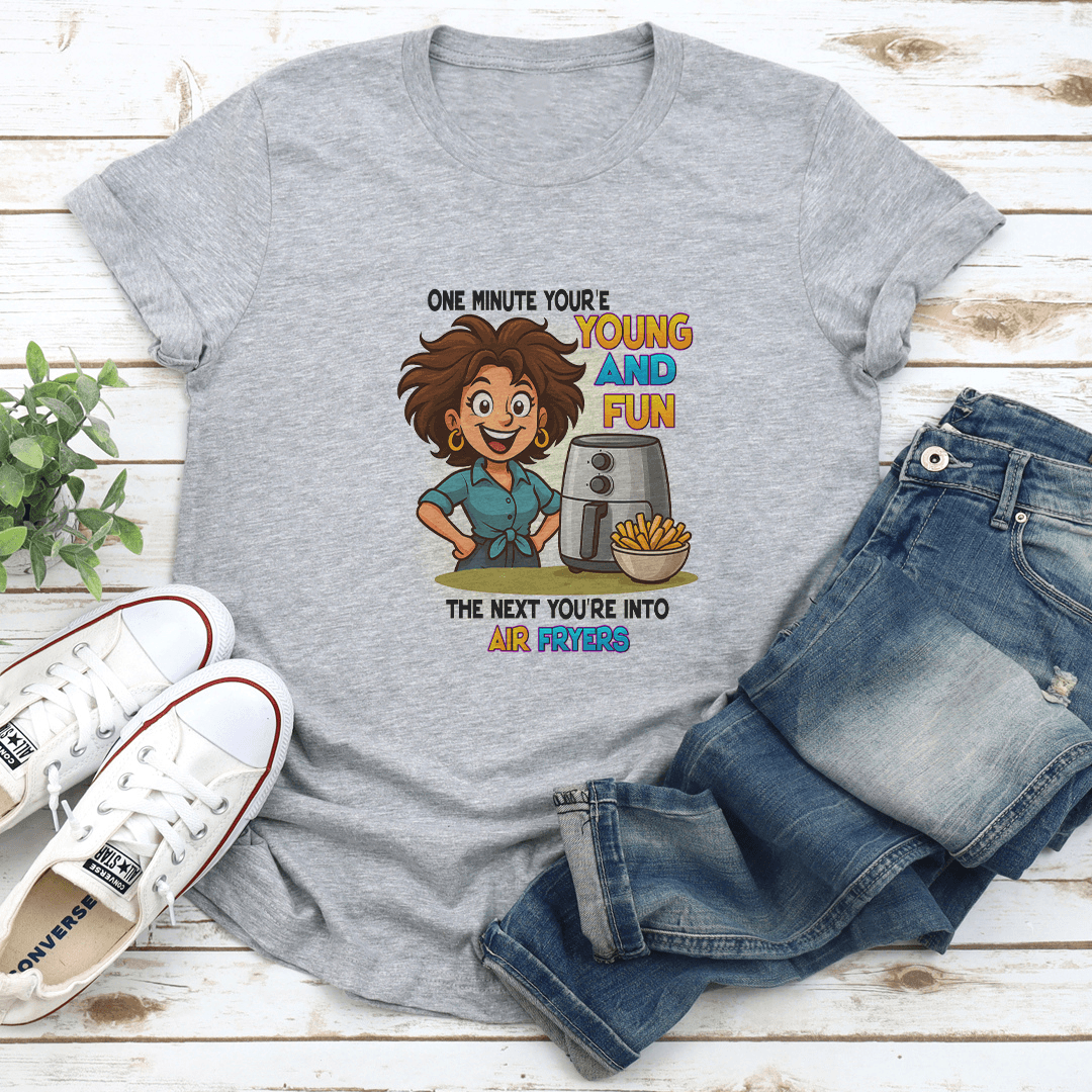 One Minute Youre Young And Fun The Next Youre Into Air Fryers Tee 2