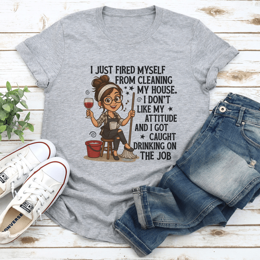 I Just Fired Myself From Cleaning My House Tee 2