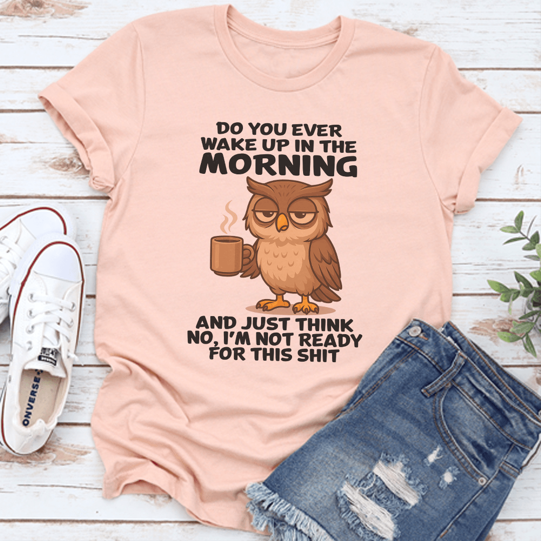 Do You Ever Wake Up In The Morning And Just Think No Tee 3