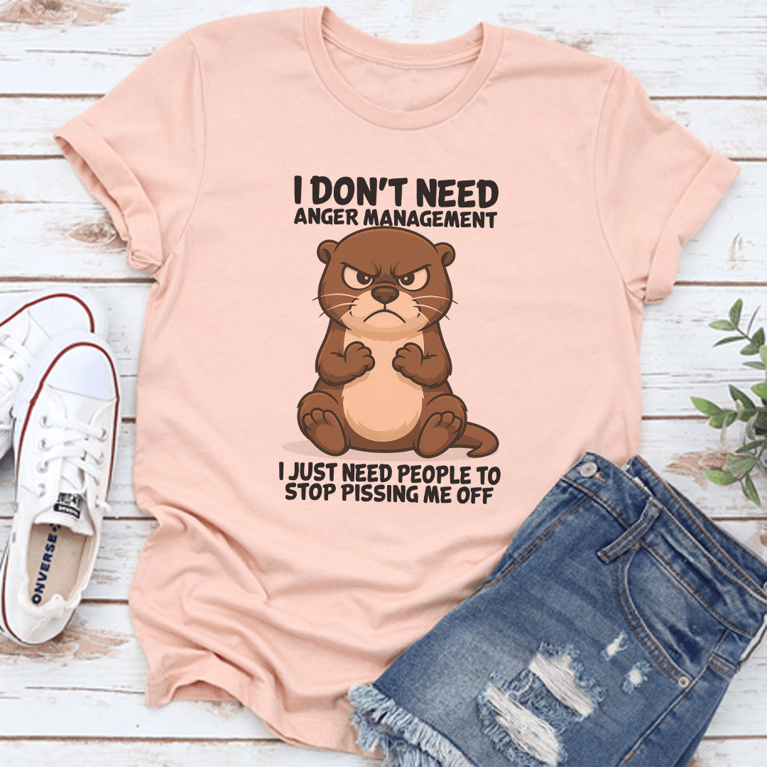 I Don't Need Anger Management I Just Need People To Stop Pissing Me Off Tee