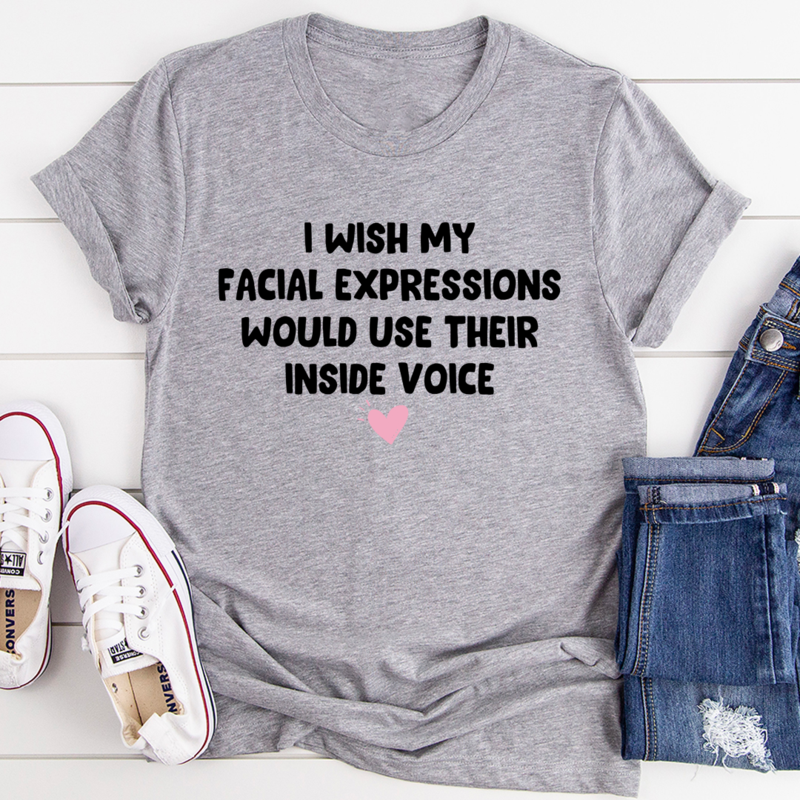 I Wish My Facial Expressions Would Use Their Inside Voice Tee 21
