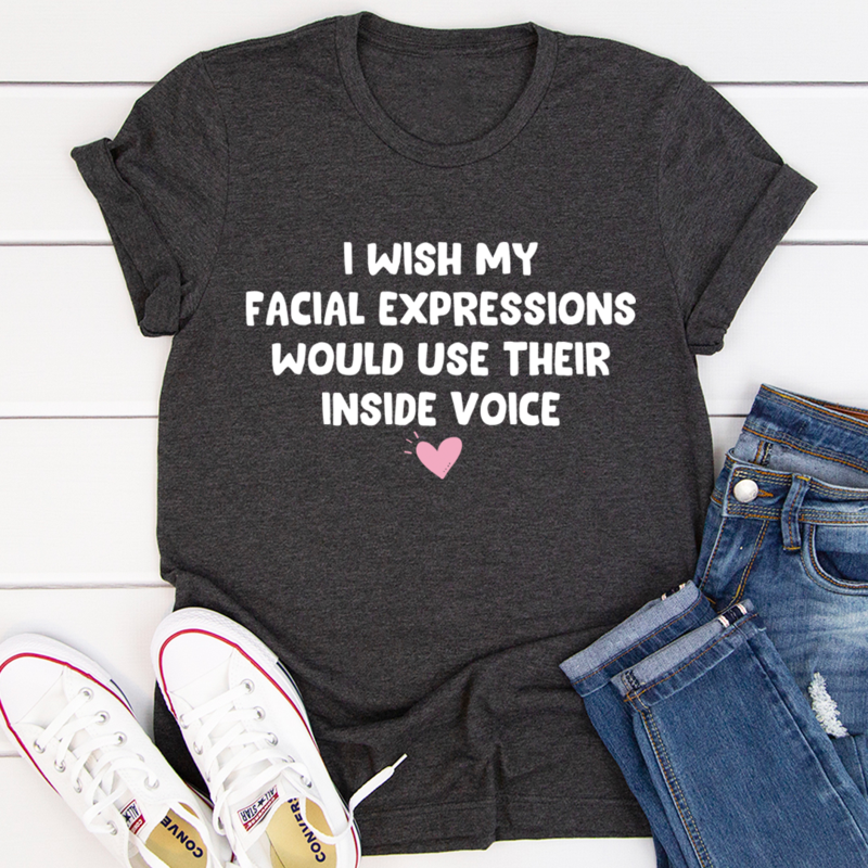 I Wish My Facial Expressions Would Use Their Inside Voice Tee 15
