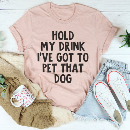 Hold My Drink Ive Got To Pet That Dog Tee 15