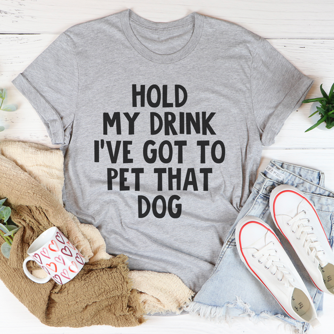 Hold My Drink Ive Got To Pet That Dog Tee 27