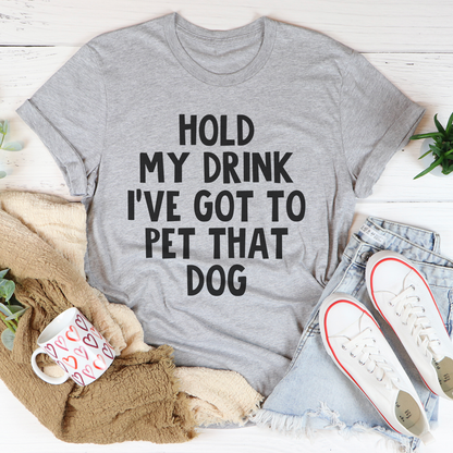 Hold My Drink Ive Got To Pet That Dog Tee 27