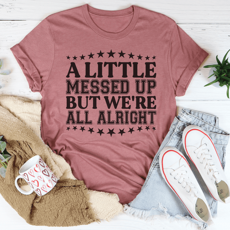 A Little Messed Up But We're All Alright Tee