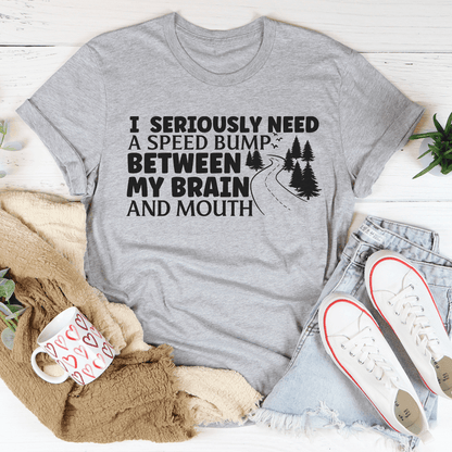 I Need A Speed Bump Between My Brain And Mouth Tee