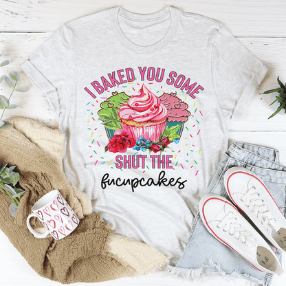 I Baked You Some Shut The Fucupcakes Tee
