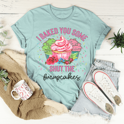 I Baked You Some Shut The Fucupcakes Tee