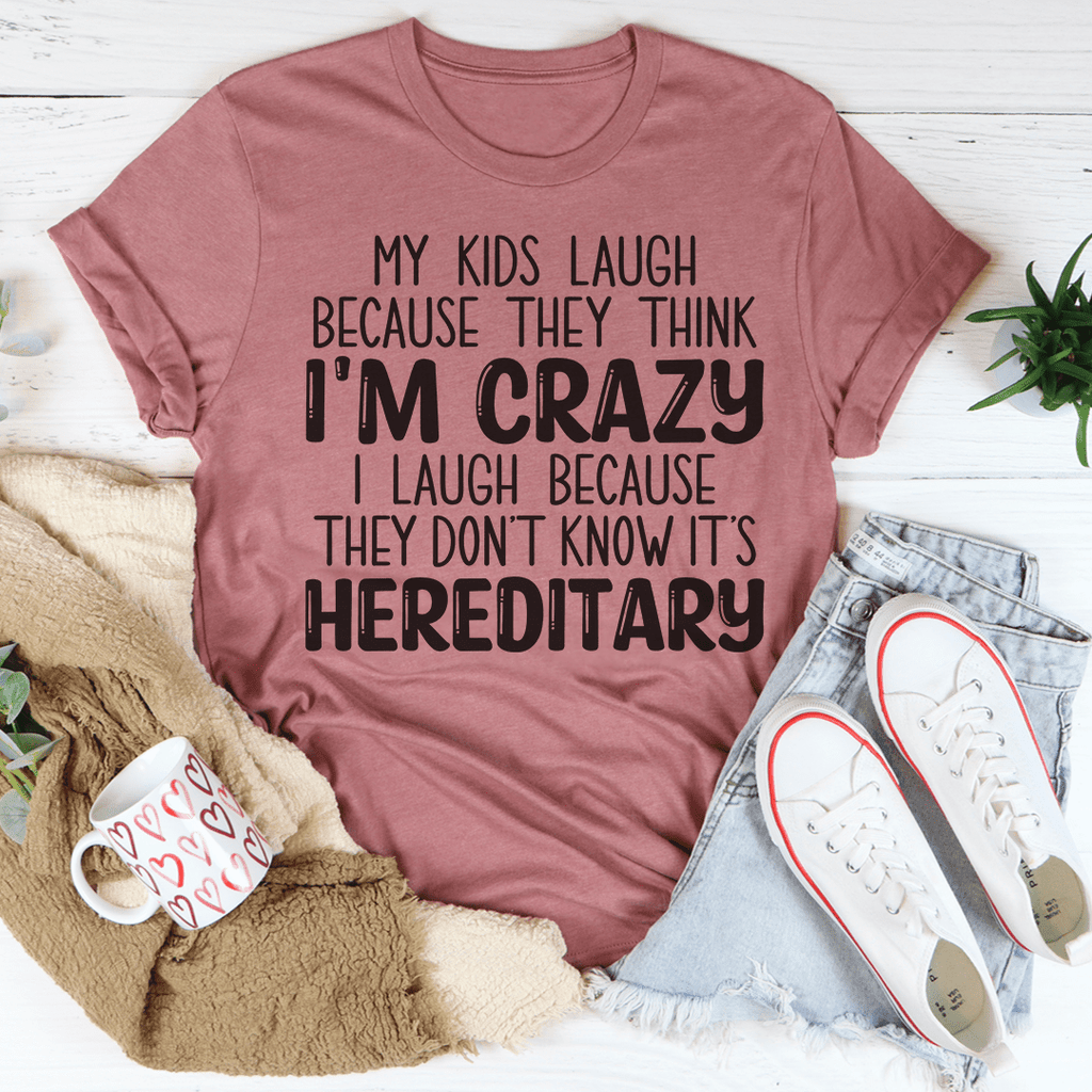 My Kids Laugh Because They Think I'm Crazy I Laugh Because They Don't Know It's Hereditary Tee