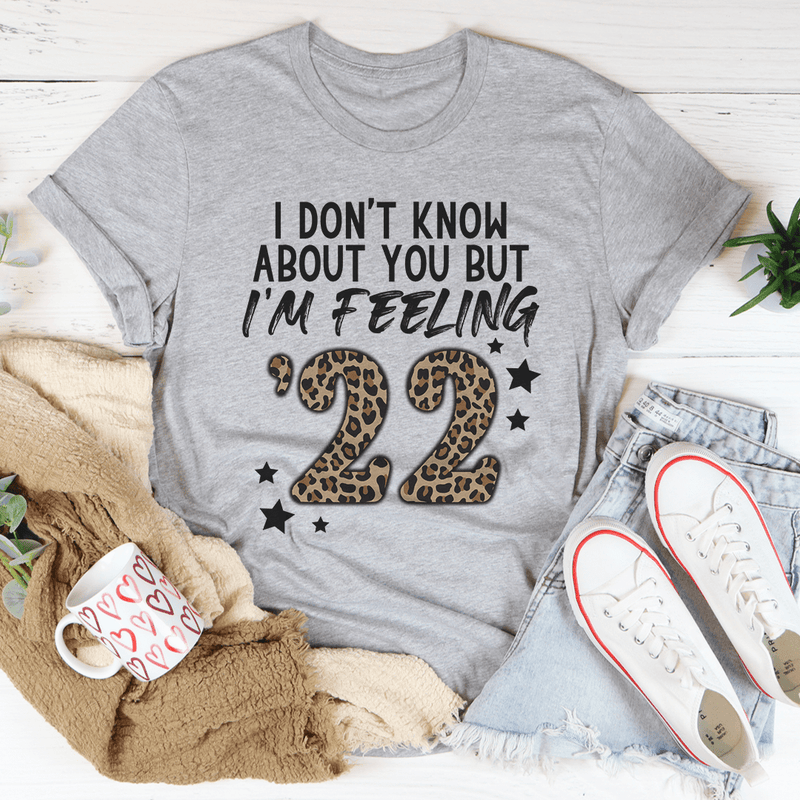 I Don't Know About You But I'm Feeling '22 Tee