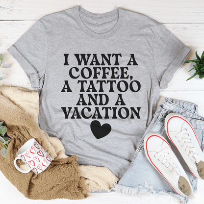I Want A Coffee A Tattoo And A Vacation Tee