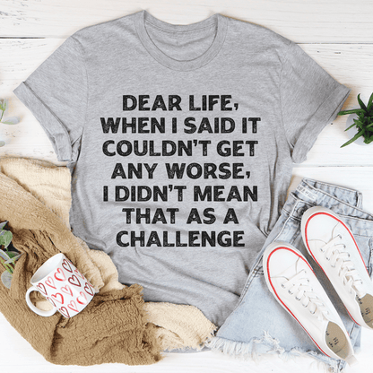 Dear Life When I Said It Couldn’t Get Any Worse Tee