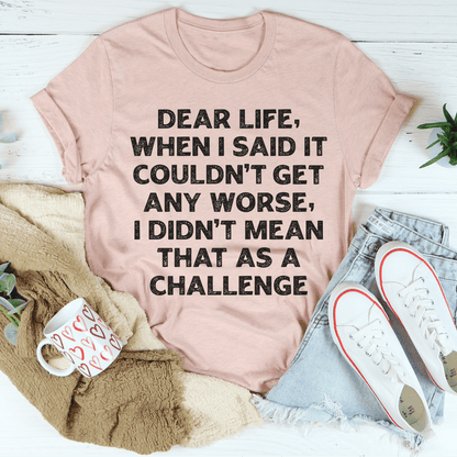 Dear Life When I Said It Couldn’t Get Any Worse Tee