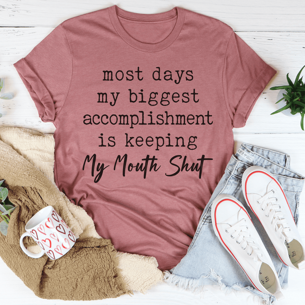 Most Days My Biggest Accomplishment Is Keeping My Mouth Shut Tee
