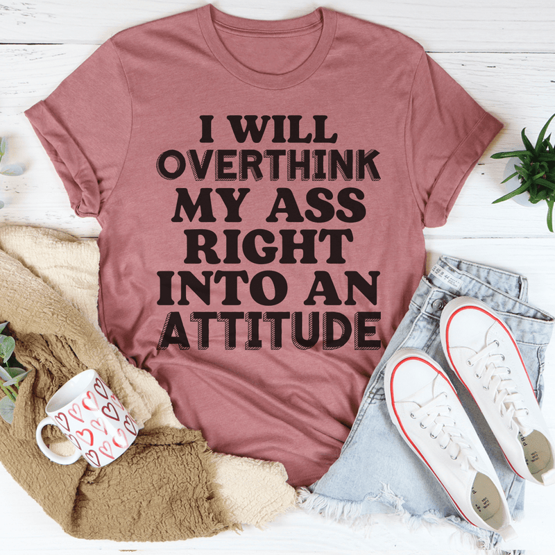 I Will Overthink Myself Right Into An Attitude Tee