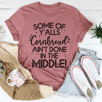 Some Of Y'Alls Cornbread Ain't Done In The Middle Tee