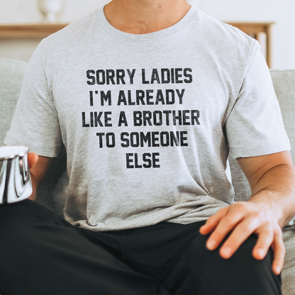 Sorry Ladies I'm Already Like A Brother To Someone Else t-shirt