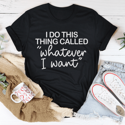 I Do This Thing Called Whatever I Want Tee