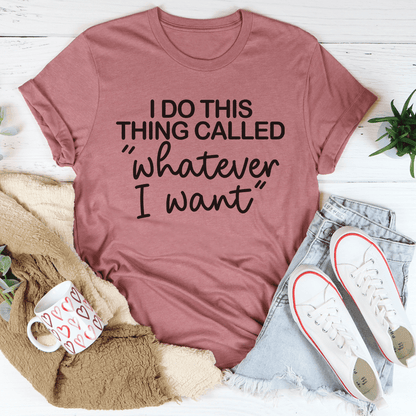 I Do This Thing Called Whatever I Want Tee