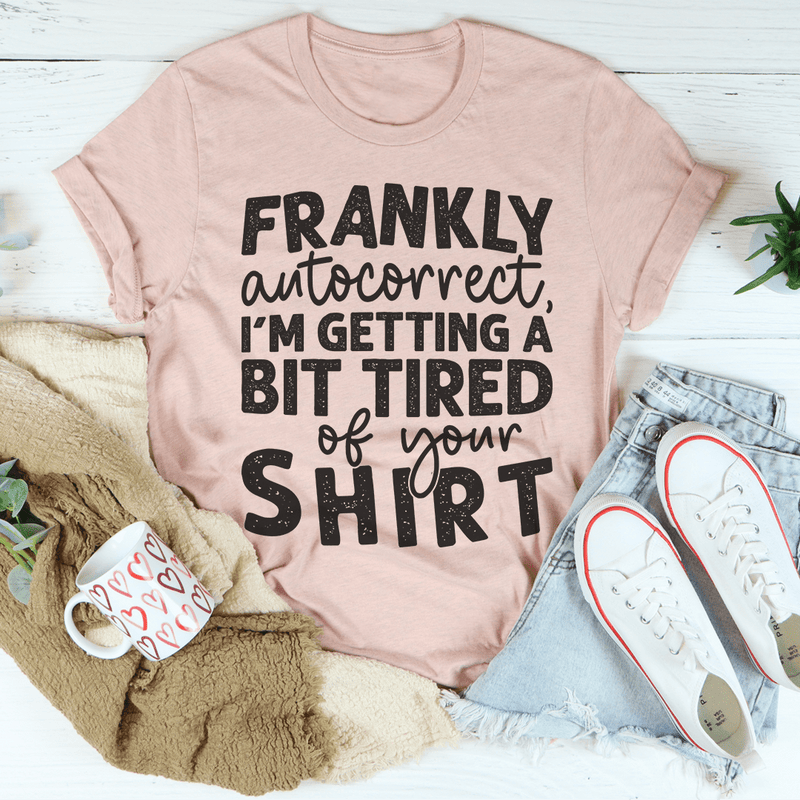 Frankly Autocorrect I'm Getting A Bit Tired Of Your Shirt Tee