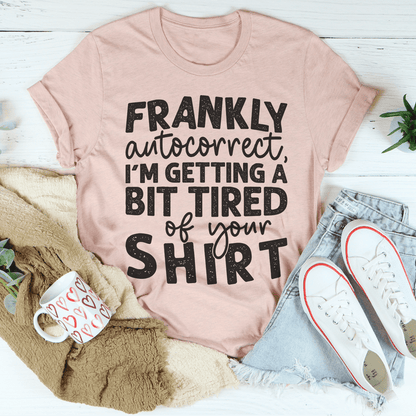 Frankly Autocorrect I'm Getting A Bit Tired Of Your Shirt Tee