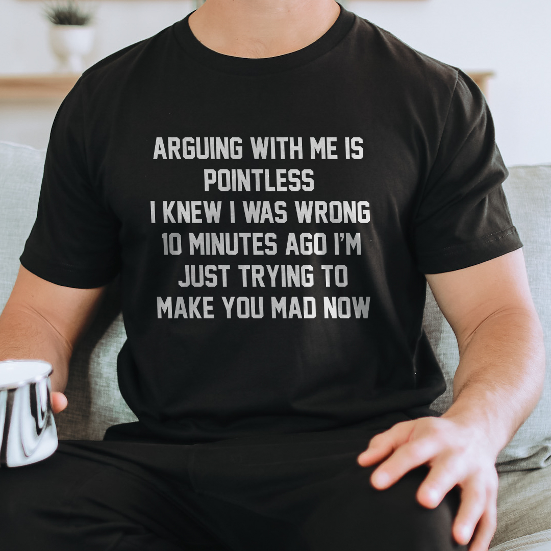 Arguing With Me Is Pointless I Knew I Was Wrong 10 Minutes Ago Tee
