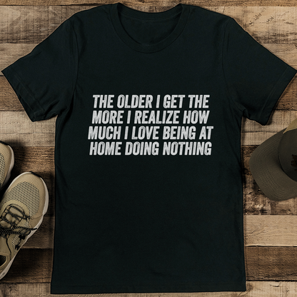 The Older I Get The More I Realize How Much I Love Being At Home Tee