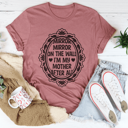 Mirror Mirror On The Wall I'm My Mother After All Tee