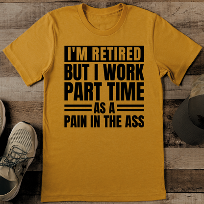 I Am Retired But I Work Part Time As A Pain Tee