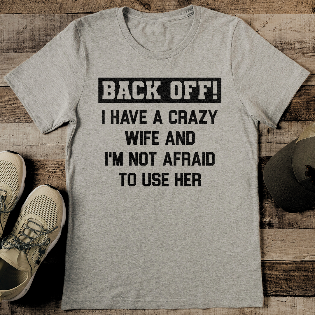 Back Off I Have A Crazy Wife And I'm Not Afraid To Use Her Tee
