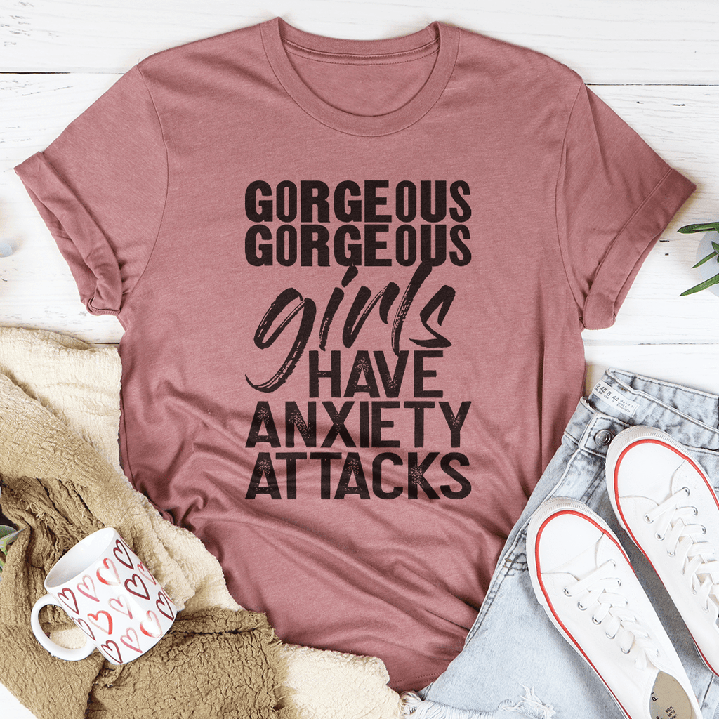 Gorgeous Girls Have Anxiety Attacks Tee
