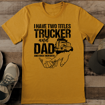 I Have Two Titles Trucker And Dad And I Rock Them Both Tee