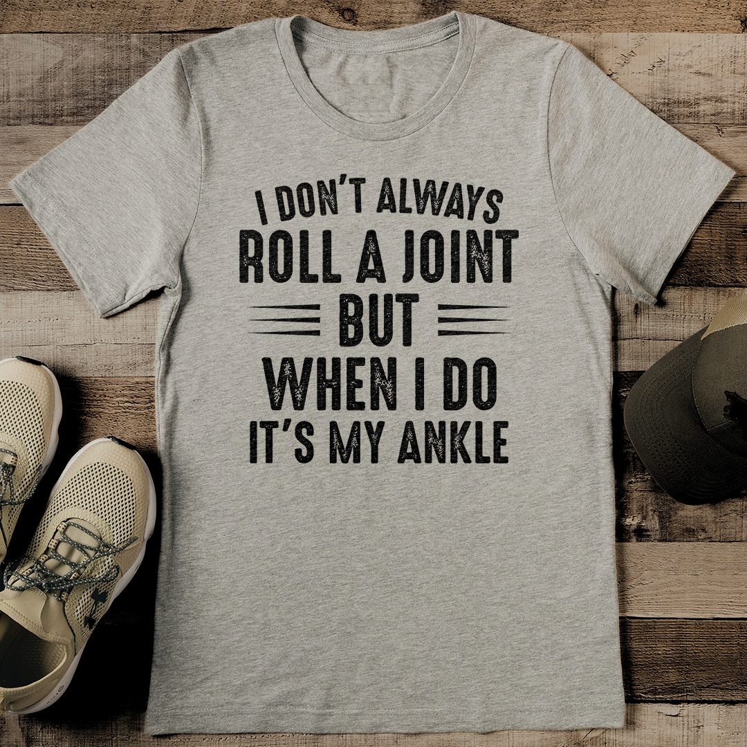 I Don't Always Roll A Joint But When I Do It's My Ankle Tee