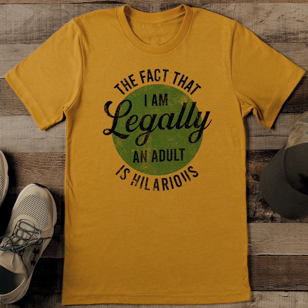 The Fact That I Am Legally An Adult Is Hilarious Tee