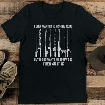I Only Wanted 10 Fishing Rods But If God Wants Me To Have 20 Then 40 It Is Tee