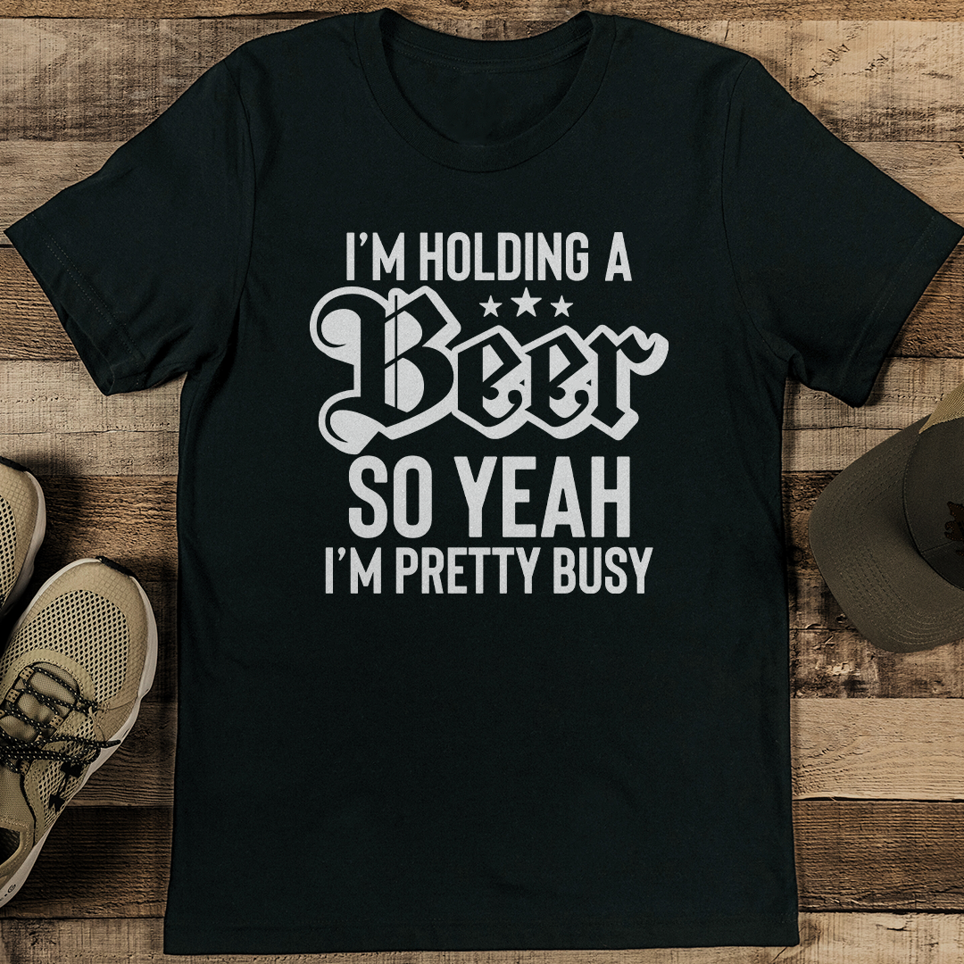 I’m Holding A Beer So Yeah I’m Pretty Busy Tee