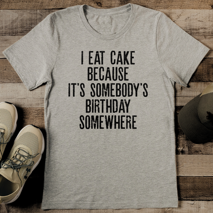 I Eat Cake Because It's Somebody's Birthday Somewhere Tee