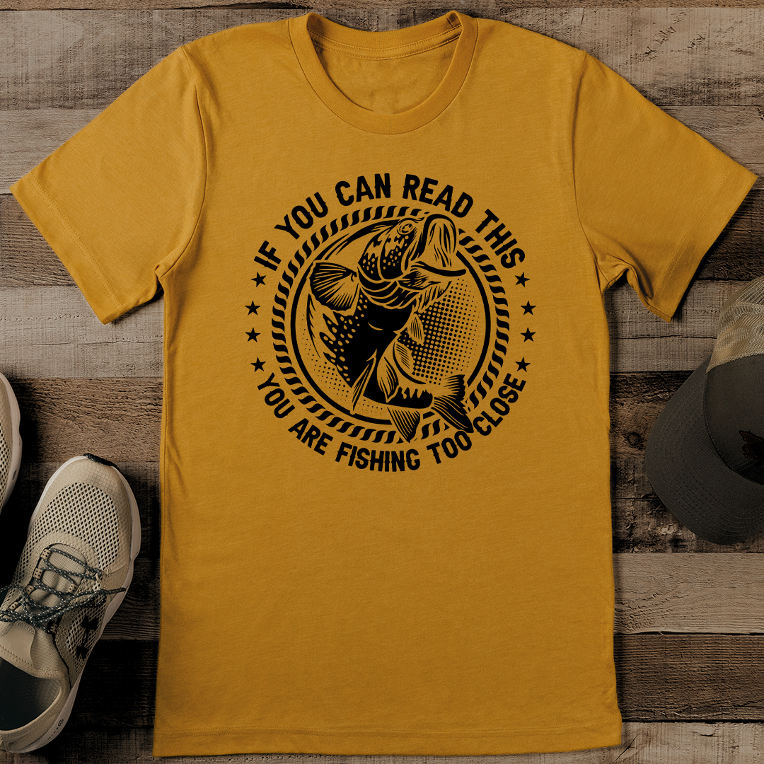 If You Can Read This You Are Fishing Too Close Tee