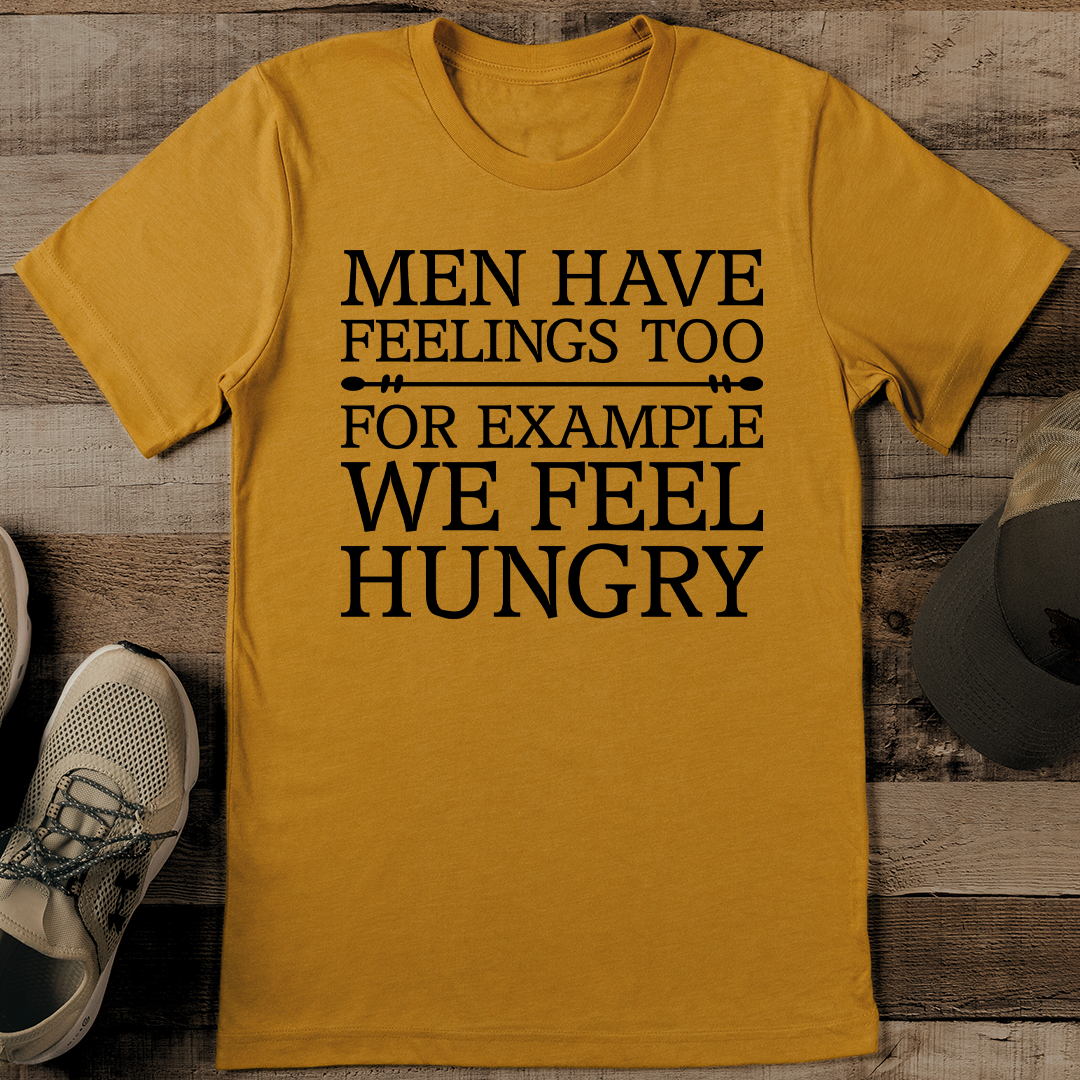 Men Have Feelings Too For Example We Feel Hungry Tee