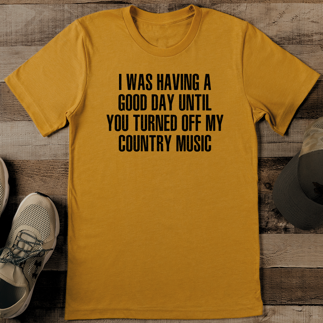 I Was Having A Good Day Until You Turned Off My Country Music Tee