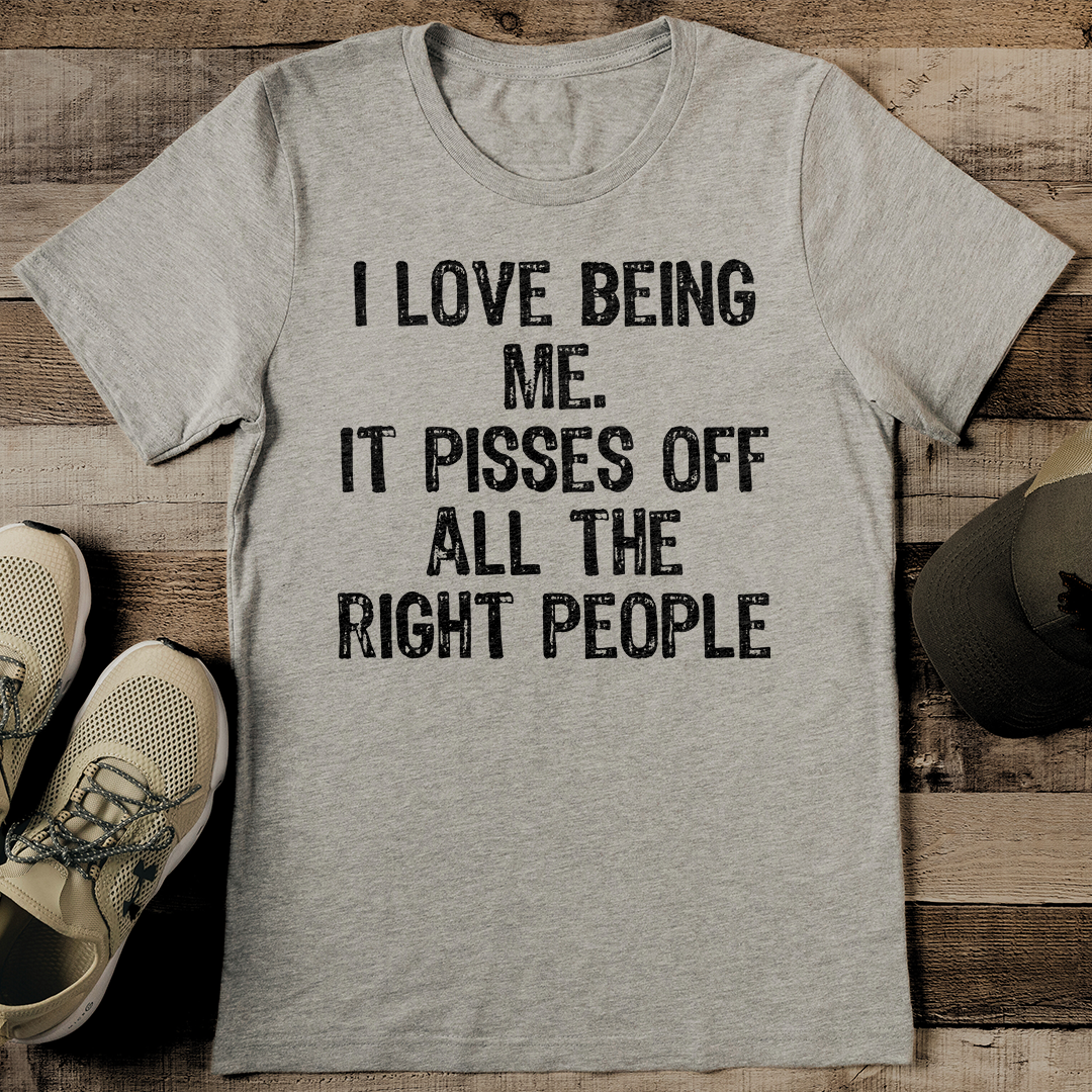 I Love Being Me It Pisses Off All The Right People Tee