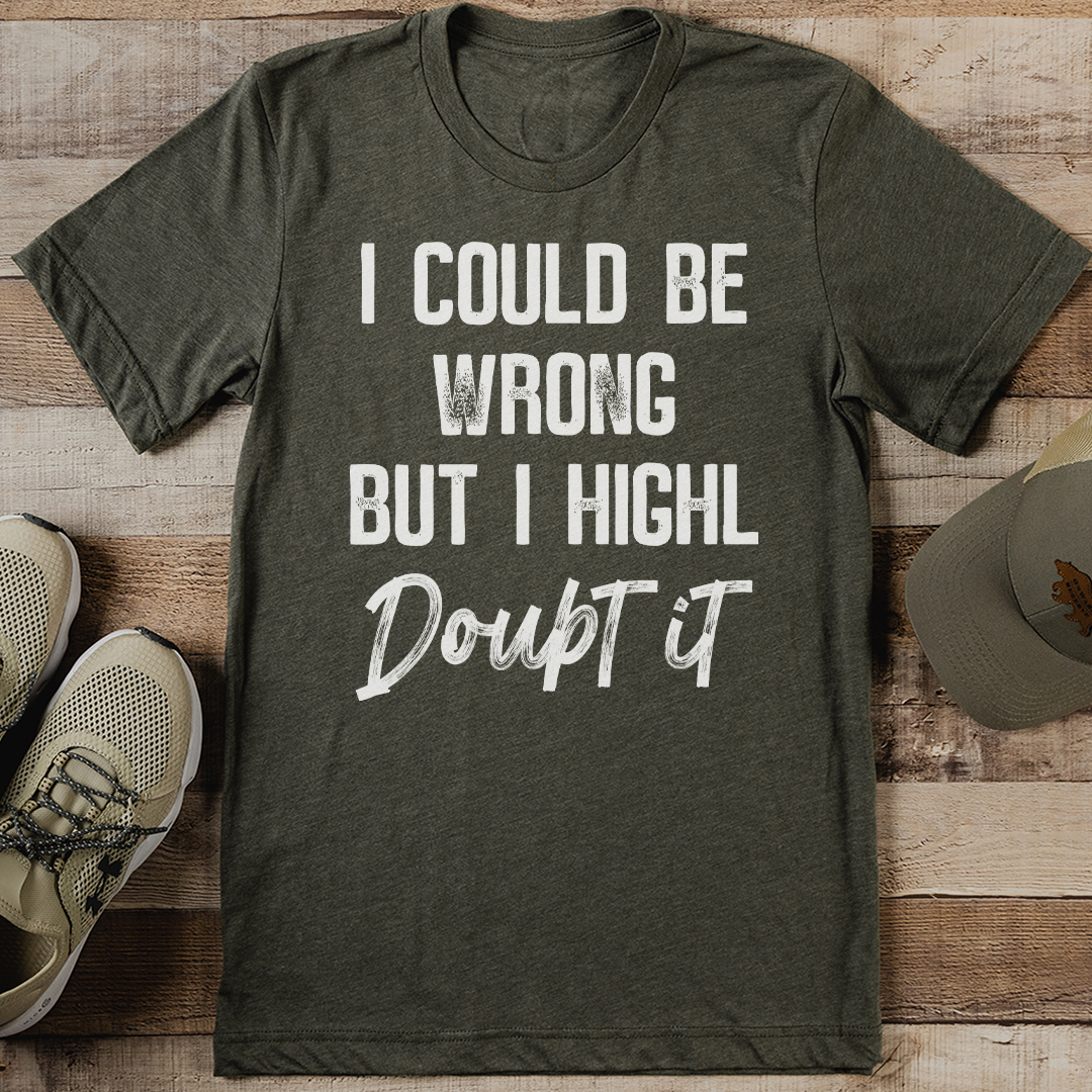 I Could Be Wrong But I Highly Doubt It Tee