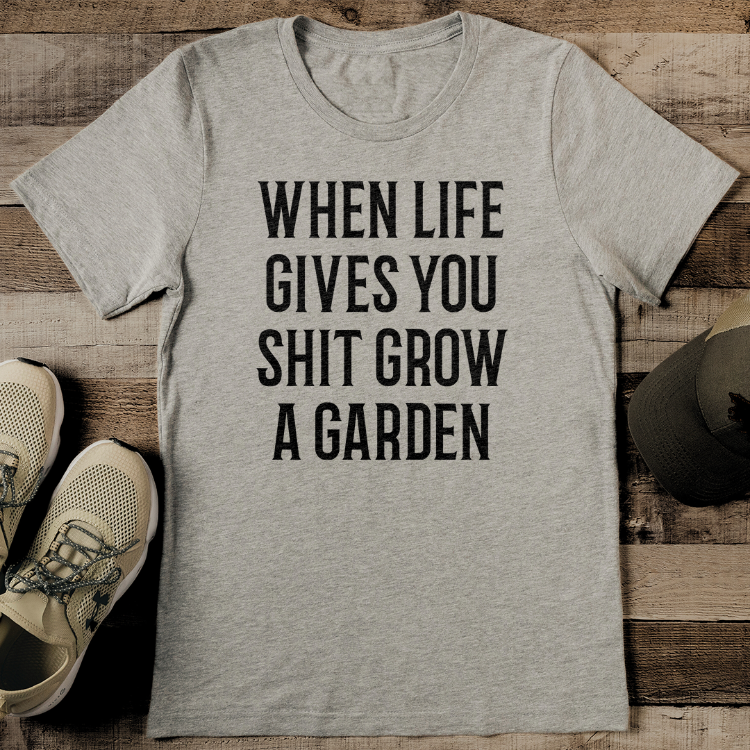 When Life Gives You Shit Grow A Garden Tee