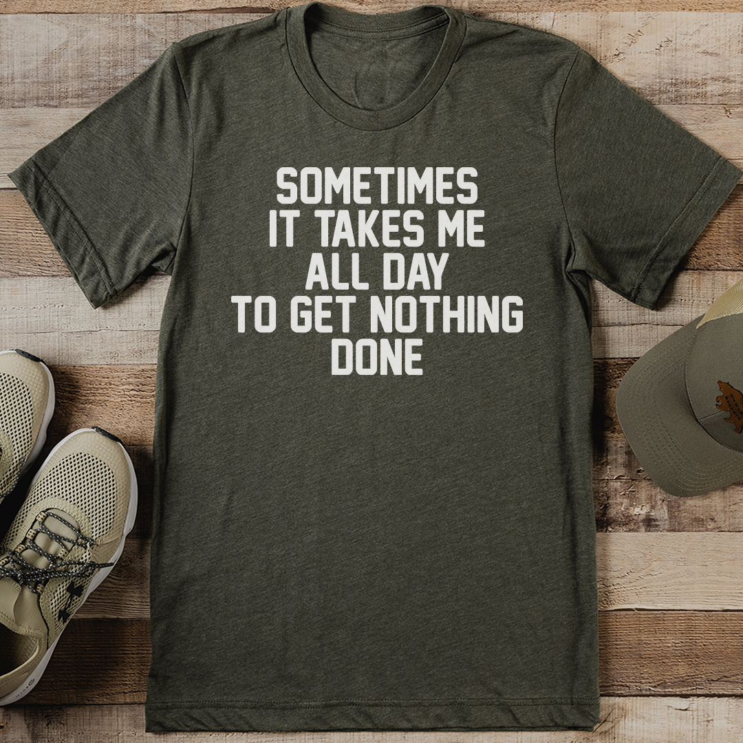 Sometimes It Takes Me All Day To Get Nothing Done Te