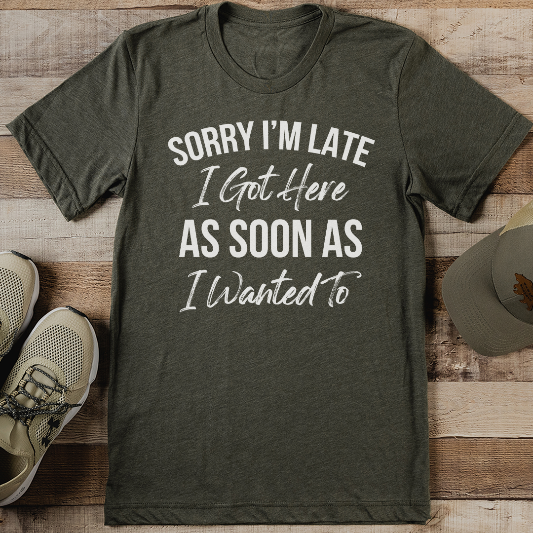 Sorry I’m Late I Got Here As Soon As I Wanted To Tee