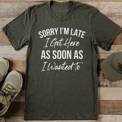 Sorry I’m Late I Got Here As Soon As I Wanted To Tee